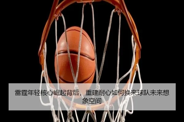 雷霆年轻核心崛起背后，重建耐心如何换来球队未来想象空间